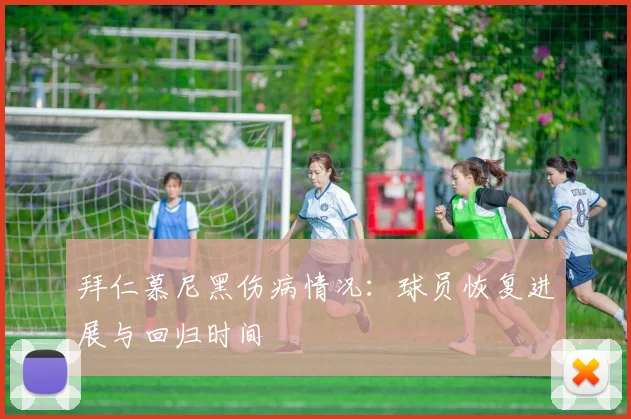 拜仁慕尼黑伤病情况:球员恢复进展与回归时间