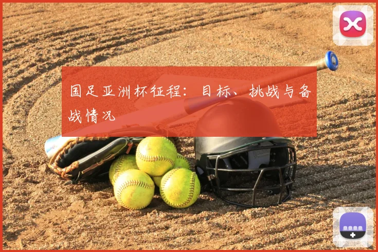 国足亚洲杯征程：目标、挑战与备战情况