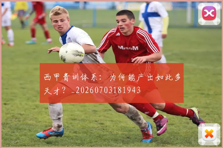 西甲青训体系：为何能产出如此多天才？_20260703181943