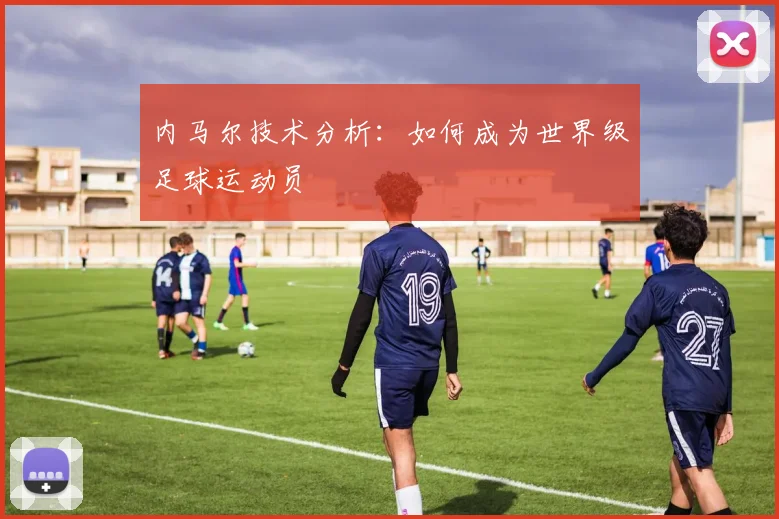 内马尔技术分析:如何成为世界级足球运动员