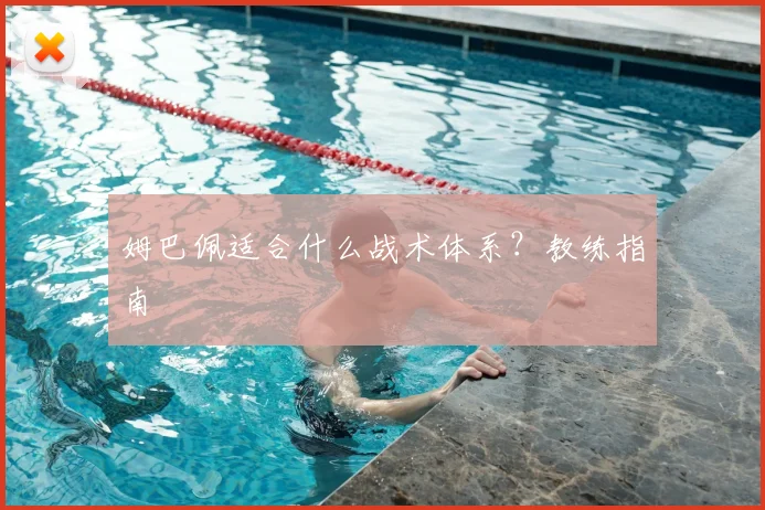 姆巴佩适合什么战术体系?教练指南