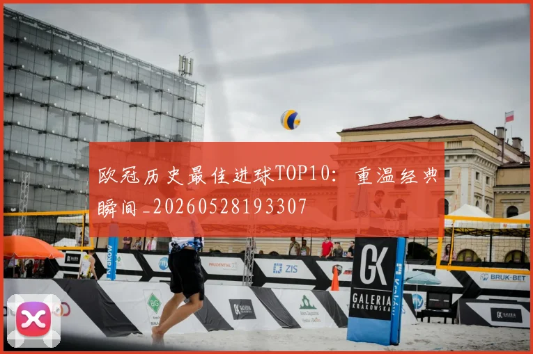 欧冠历史最佳进球TOP10：重温经典瞬间_20260528193307