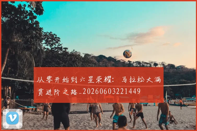 从零开始到六星荣耀:马拉松大满贯进阶之路_20260603221449