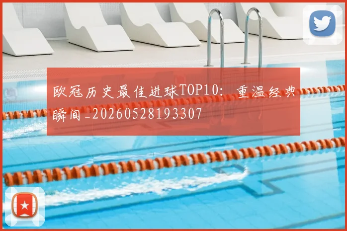 欧冠历史最佳进球TOP10:重温经典瞬间_20260528193307