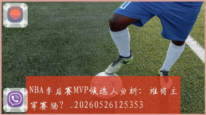 NBA季后赛MVP候选人分析:谁将主宰赛场?_20260526125353