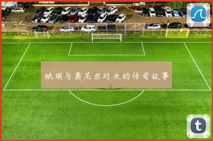 姚明与奥尼尔对决的传奇故事